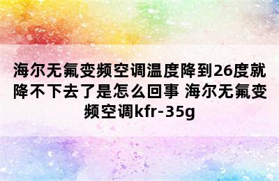 海尔无氟变频空调温度降到26度就降不下去了是怎么回事 海尔无氟变频空调kfr-35g